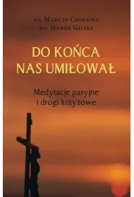 Do ko�ca nas umi�owa�. Medytacje pasyjne i drogi krzy�owe