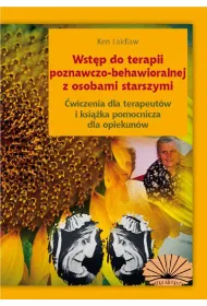 Wst�p do terapii poznawczo-behawioralnej z osobami starszymi. �wiczenia dla terapeut�w i ksi��ka pomocniczna dla opiekun�w