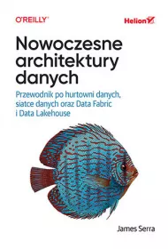Nowoczesne architektury danych. Przewodnik po hurtowni danych, siatce danych oraz Data Fabric i Data Lakehouse