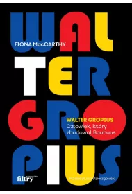 Walter Gropius. Cz�owiek, kt�ry zbudowa� Bauhaus