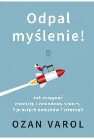 Odpal my�lenie! Jak osi�gn�� osobisty i zawodowy sukces. 9 prostych nawyk�w i strategii