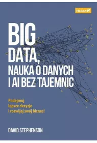 Big data, nauka o danych i AI bez tajemnic. Podejmuj lepsze decyzje i rozwijaj sw�j biznes!