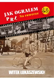 Jak ograem PRL. Na rowerze. Tom 1