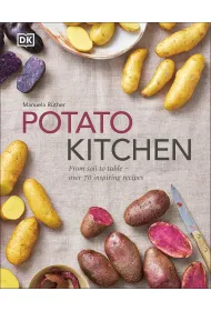 Potato Kitchen. From Soil to Table - Over 70 Inspiring Recipes