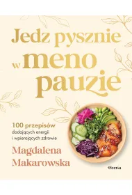 Jedz pysznie w menopauzie. 100 przepis�w dodaj�cych energii i wspieraj�cych zdrowie
