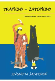 Trafiony &ndash; zatopiony. Opowiadania, eseje i wiersze