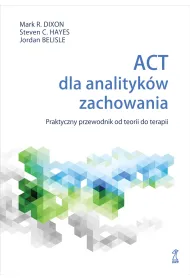ACT dla analityk�w zachowania. Praktyczny przewodnik po teorii i terapii