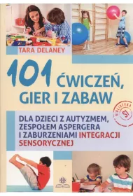 101 �wicze� gier i zabaw dla dzieci z autyzmem, zespo�em Aspergera i zaburzeniami integracji sensorycznej
