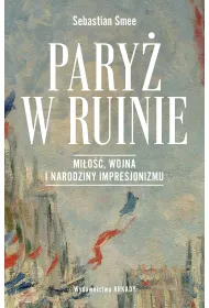 Pary� w ruinie. Mi�o��, wojna i narodziny impresjonizmu