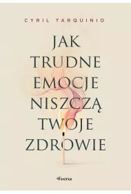 Jak trudne emocje niszcz twoje zdrowie