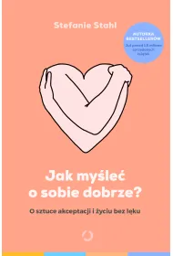 Jak my�le� o sobie dobrze? O sztuce akceptacji i �yciu bez l�ku