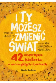 I ty moesz zmieni wiat. 42 inspirujce historie o niezwykych dzieciach