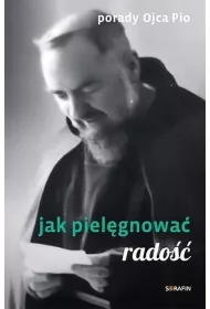 Porady Ojca Pio. Jak piel�gnowa� rado��