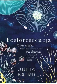 Fosforescencja. O rzeczach, ktre podtrzymuj nas na duchu w mrocznych chwilach ycia