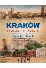 Krak�w. Ocalone fotografie 1839-1939. Od pierwszego zdj�cia do II wojny �wiatowej