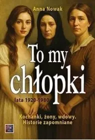 To my ch�opki lata 1920-1948. Kochanki, �ony, wdowy. Historie zapomniane