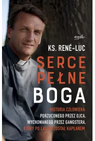 Serce pe�ne Boga. Historia cz�owieka porzuconego przez ojca, wychowanego przez gangstera, kt�ry po latach zosta� kap�anem
