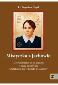 Mistyczka z Jach�wki. Do�wiadczenie nocy ciemnej w �yciu duchowym S�u�ebnicy Bo�ej Rozalii Celak�wny.