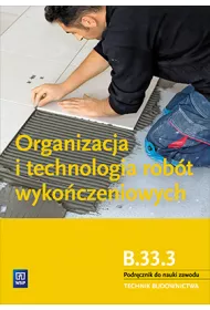 Organizacja i technologia rob�t wyko�czeniowych. Kwalifikacja B 33.3. Podr�cznik do nauki zawodu. Technik budownictwa