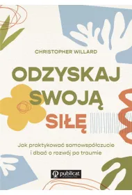 Odzyskaj swoj� si��. Jak praktykowa� samowsp�czucie i dba� o rozw�j po traumie