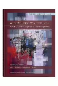�cie�ki kultury TOM 1. Wizualno�� w kulturze. Sztuka, kultura popularna i media cyfrowe