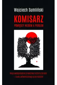 Komisarz pomidzy niebem a piekem. Nieprawdopodobnie prawdziwa historia zbrodni i cudu potwierdzonego przez Koci