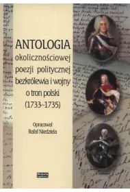 Antologia okoliczno�ciowej poezji politycznej bezkr�lewia i wojny o tron polski (1733-1735)