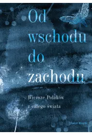 Od wschodu do zachodu. Antologia wierszy Polak�w z ca�ego �wiata
