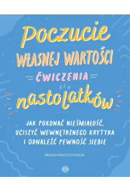 Poczucie w�asnej warto�ci �wiczenia dla nastolatk�w Jak pokona� niepewno��, uciszy� wewn�trznego krytyka i odnale�� pewno�� siebie