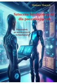 Sztuczna Inteligencja AI dla pocz�tkuj�cych. Przewodnik po nowoczesnych technologiach