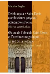 Dzie�o opata z Saint-Denis a architektura gotycka po�udniowej Polski. Mistyka, cystersi, o�tarz