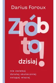 Zr�b to dzisiaj! Nie zwlekaj, dzia�aj skuteczniej, osi�gaj wi�cej