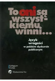 To oni s� wszystkiemu winni... J�zyk wrogo�ci w polskim dyskursie publicznym