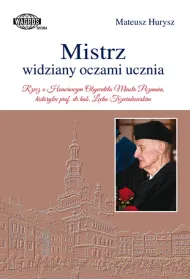 Mistrz widziany oczami ucznia. Rzecz o Honorowym Obywatelu Miasta Poznania, historyku prof. dr hab. Lechu Trzeciakowskim