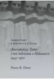 Pami�tamy z mi�o�ci� i czci�. Ameryka�scy �ydzi i mit milczenia o holocau�cie, 1945&ndash;1962