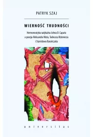 Wierno�� trudno�ci. Hermeneutyka radykalna Johna D. Caputo a poezja Aleksandra Wata, Tadeusza R�ewicza i Stanis�awa Bara�czaka