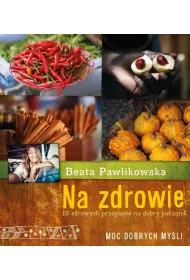 Na zdrowie. Na zdrowie 15 przepis�w na dobry pocz�tek Beaty Pawlikowskiej * *