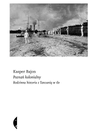 Pozna� kolonialny. Rodzinna historia z Tanzani� w tle
