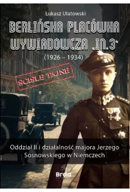 Berli�ska plac�wka wywiadowcza „In.3” (1926 - 1934). Oddzia� II i dzia�alno�� majora Jerzego Sosnowskiego w Niemczech