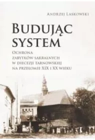 Buduj�c system. Ochrona zabytk�w sakralnych w diecezji tarnowskiej na prze�omie XIX i XX wieku