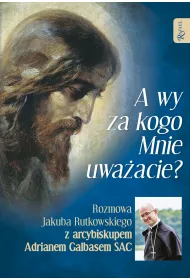 A wy za kogo Mnie uwa�acie? Rozmowa Jakuba Rutkowskiego z arcybiskupem Adrianem Galbasem SAC