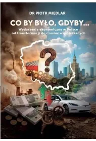 Co by by by�o, gdyby. Wydarzenia ekonomiczne w Polsce od transformacji do czas�w wsp�czesnych