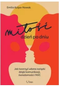 Mi�o�� dzie� po dniu. Jak tworzy� udane zwi�zki dzi�ki komunikacji, �wiadomo�ci i NVC