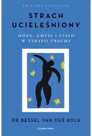 Strach uciele�niony. M�zg, umys� i cia�o w terapii traumy
