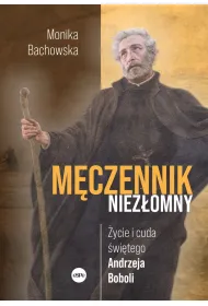 M�czennik niez�omny. �ycie i cuda �wi�tego Andrzeja Boboli