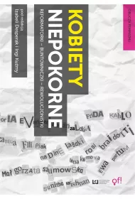 Kobiety niepokorne. Reformatorki - buntowniczki - rewolucjonistki