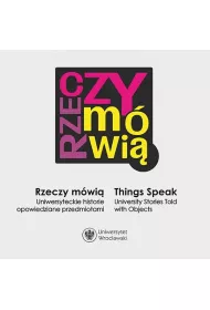 Rzeczy m�wi�  / Things Speak. University Stories Told with Objects