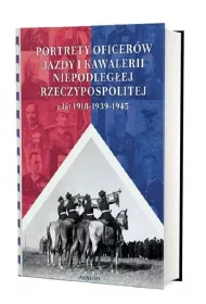 Portrety oficer�w jazdy i kawalerii niepodleg�ej Rzeczypospolitej z lat 1918-1939-1945