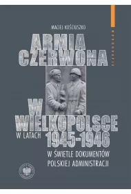 Armia Czerwona w Wielkopolsce w latach 1945-1946 w �wietle dokument�w polskiej administracji