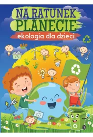 Na ratunek planecie. Ekologia dla dzieci